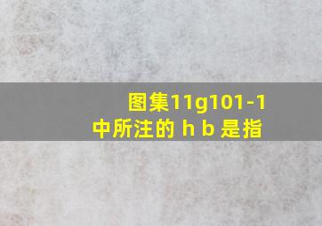 图集11g101-1中所注的 h b 是指